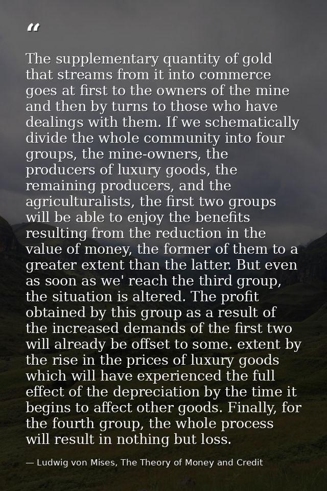 The supplementary quantity of gold that streams from it into commerce goes at first to the owners of the mine and then b — Ludwig von Mises, The Theory of Money and Credit