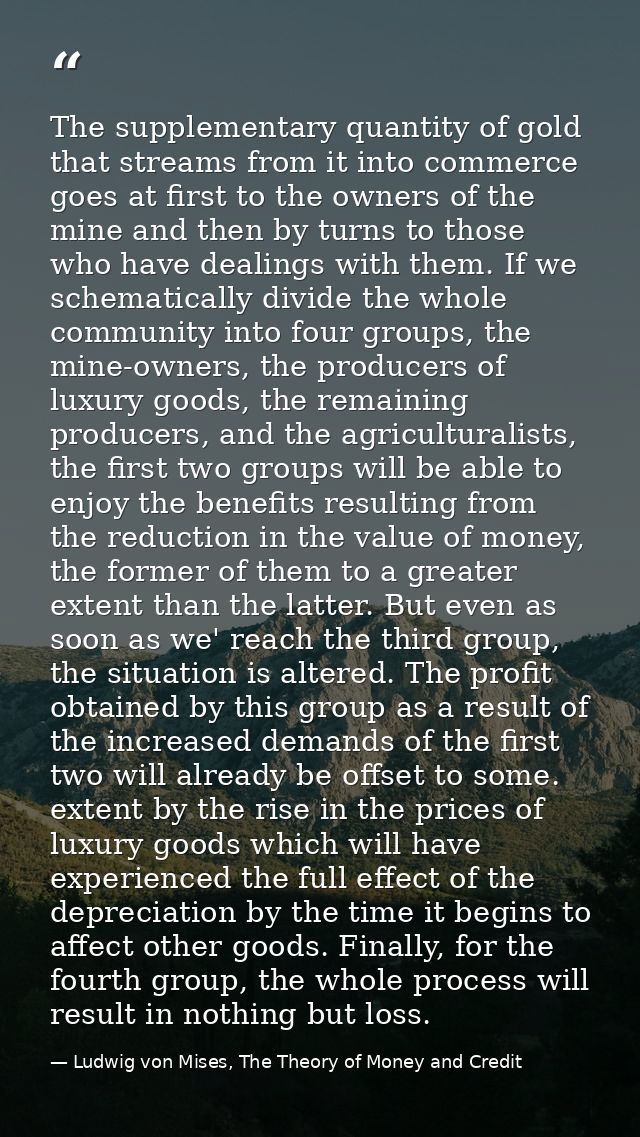 The supplementary quantity of gold that streams from it into commerce goes at first to the owners of the mine and then b — Ludwig von Mises, The Theory of Money and Credit