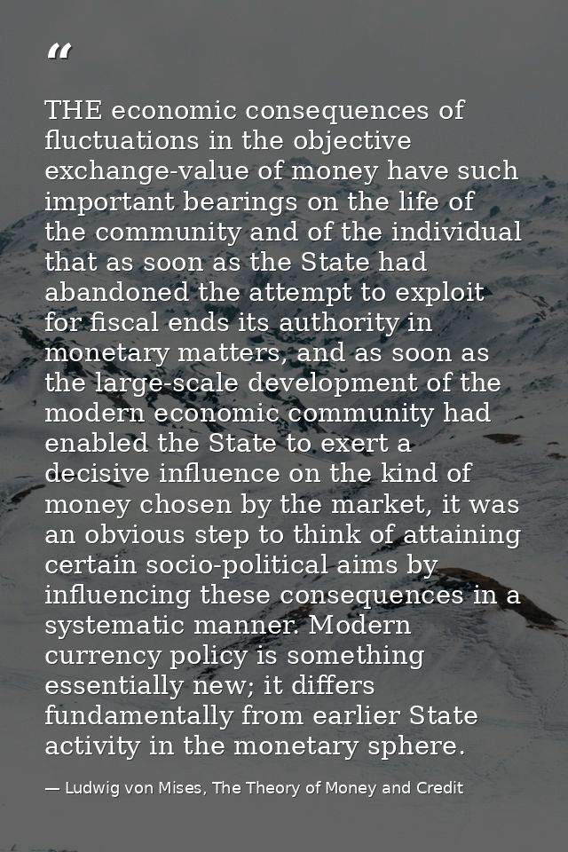 THE economic consequences of fluctuations in the objective exchange-value of money have such important bearings on the l — Ludwig von Mises, The Theory of Money and Credit