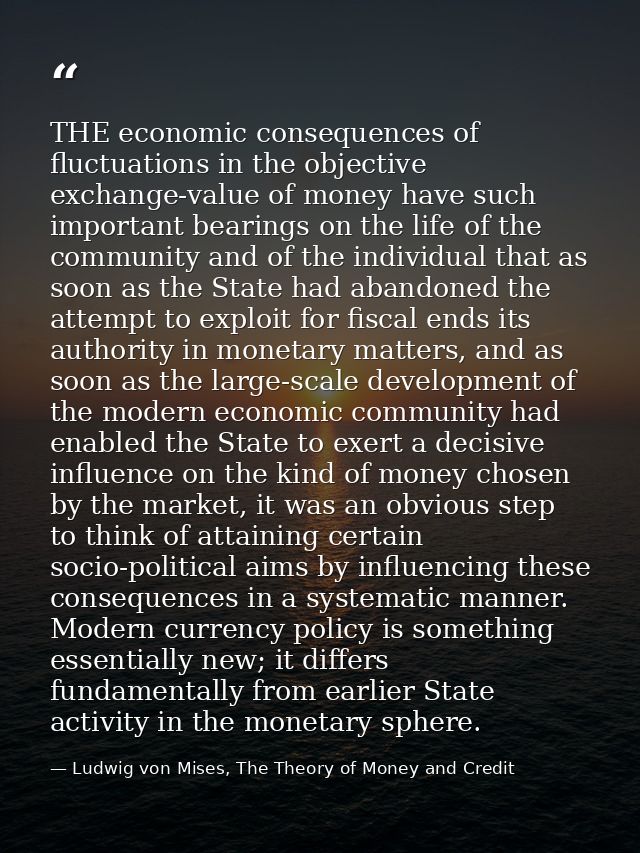 THE economic consequences of fluctuations in the objective exchange-value of money have such important bearings on the l — Ludwig von Mises, The Theory of Money and Credit