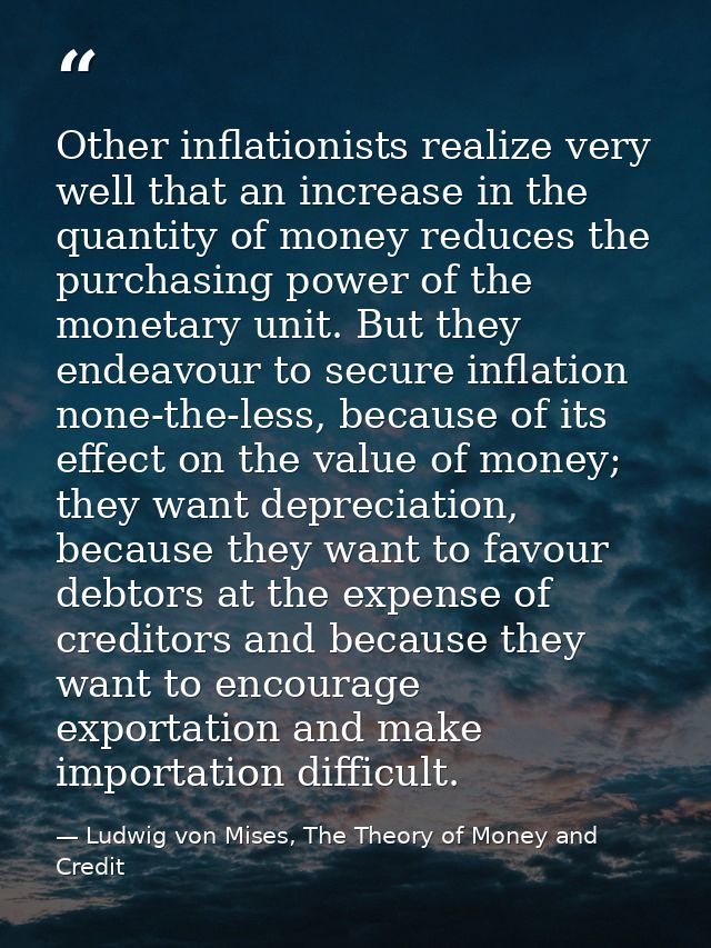 Other inflationists realize very well that an increase in the quantity of money reduces the purchasing power of the mone — Ludwig von Mises, The Theory of Money and Credit