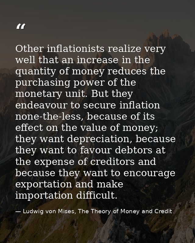 Other inflationists realize very well that an increase in the quantity of money reduces the purchasing power of the mone — Ludwig von Mises, The Theory of Money and Credit
