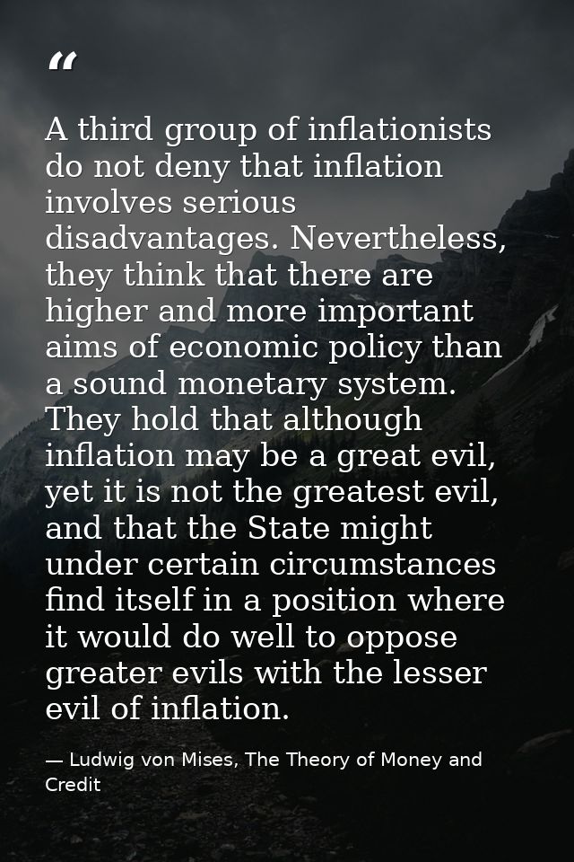 A third group of inflationists do not deny that inflation involves serious disadvantages. Nevertheless, they think that  — Ludwig von Mises, The Theory of Money and Credit