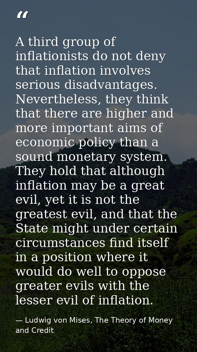 A third group of inflationists do not deny that inflation involves serious disadvantages. Nevertheless, they think that  — Ludwig von Mises, The Theory of Money and Credit
