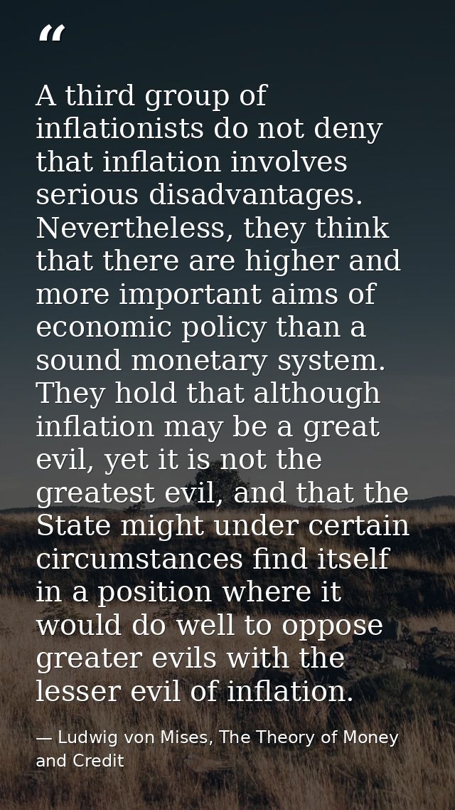 A third group of inflationists do not deny that inflation involves serious disadvantages. Nevertheless, they think that  — Ludwig von Mises, The Theory of Money and Credit