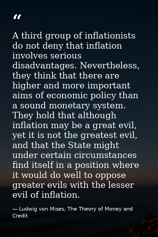 A third group of inflationists do not deny that inflation involves serious disadvantages. Nevertheless, they think that  — Ludwig von Mises, The Theory of Money and Credit