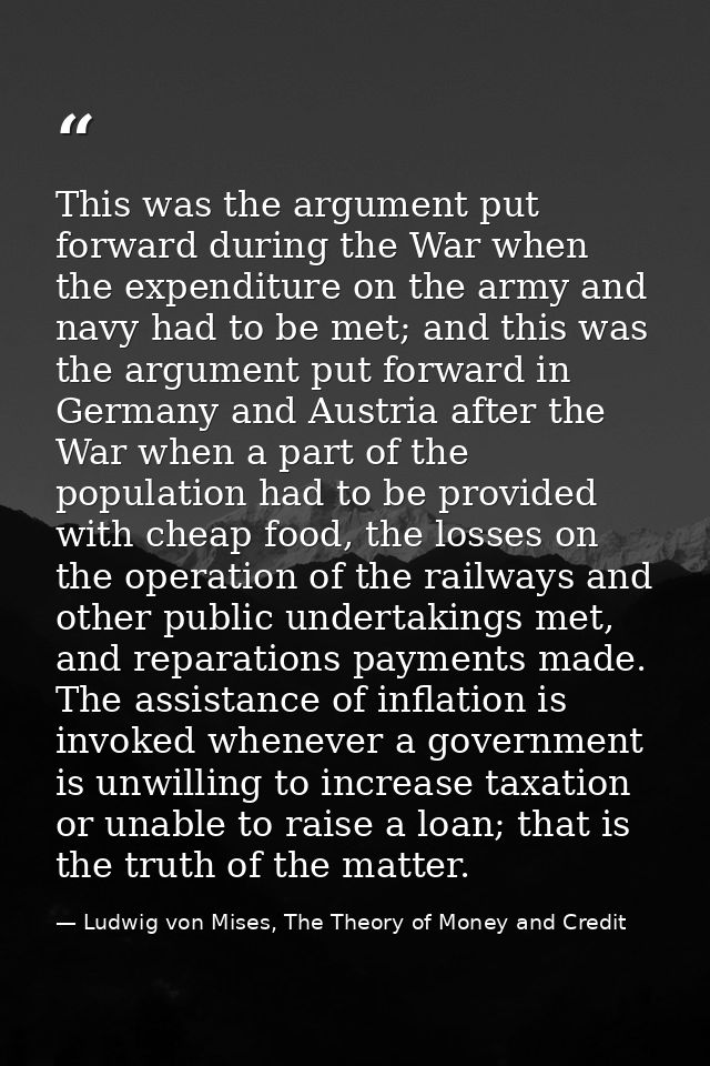This was the argument put forward during the War when the expenditure on the army and navy had to be met; and this was t — Ludwig von Mises, The Theory of Money and Credit