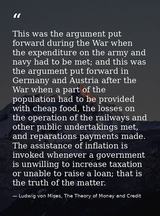 This was the argument put forward during the War when the expenditure on the army and navy had to be met; and this was t — Ludwig von Mises, The Theory of Money and Credit