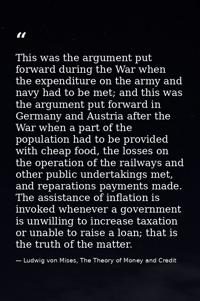 This was the argument put forward during the War when the expenditure on the army and navy had to be met; and this was t — Ludwig von Mises, The Theory of Money and Credit