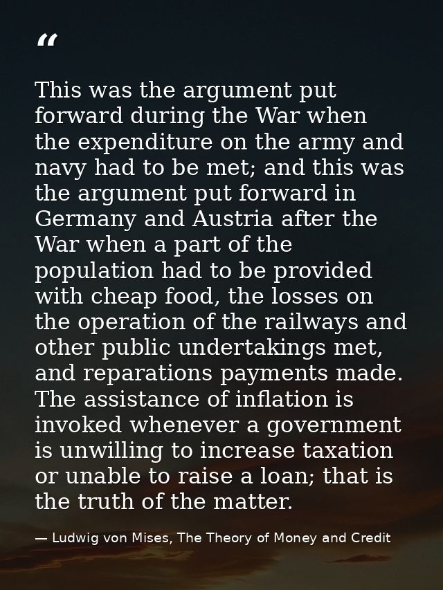 This was the argument put forward during the War when the expenditure on the army and navy had to be met; and this was t — Ludwig von Mises, The Theory of Money and Credit