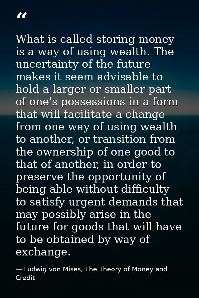 What is called storing money is a way of using wealth. The uncertainty of the future makes it seem advisable to hold a l — Ludwig von Mises, The Theory of Money and Credit
