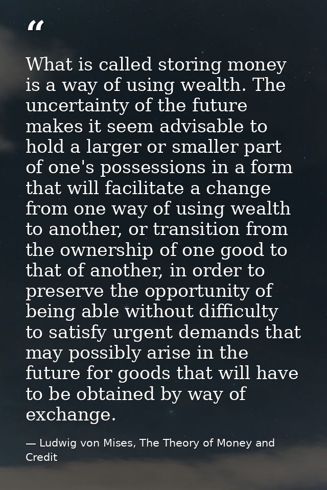 What is called storing money is a way of using wealth. The uncertainty of the future makes it seem advisable to hold a l — Ludwig von Mises, The Theory of Money and Credit