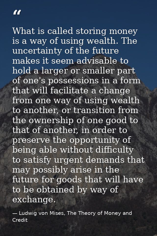 What is called storing money is a way of using wealth. The uncertainty of the future makes it seem advisable to hold a l — Ludwig von Mises, The Theory of Money and Credit