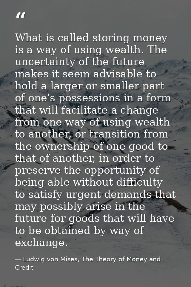 What is called storing money is a way of using wealth. The uncertainty of the future makes it seem advisable to hold a l — Ludwig von Mises, The Theory of Money and Credit