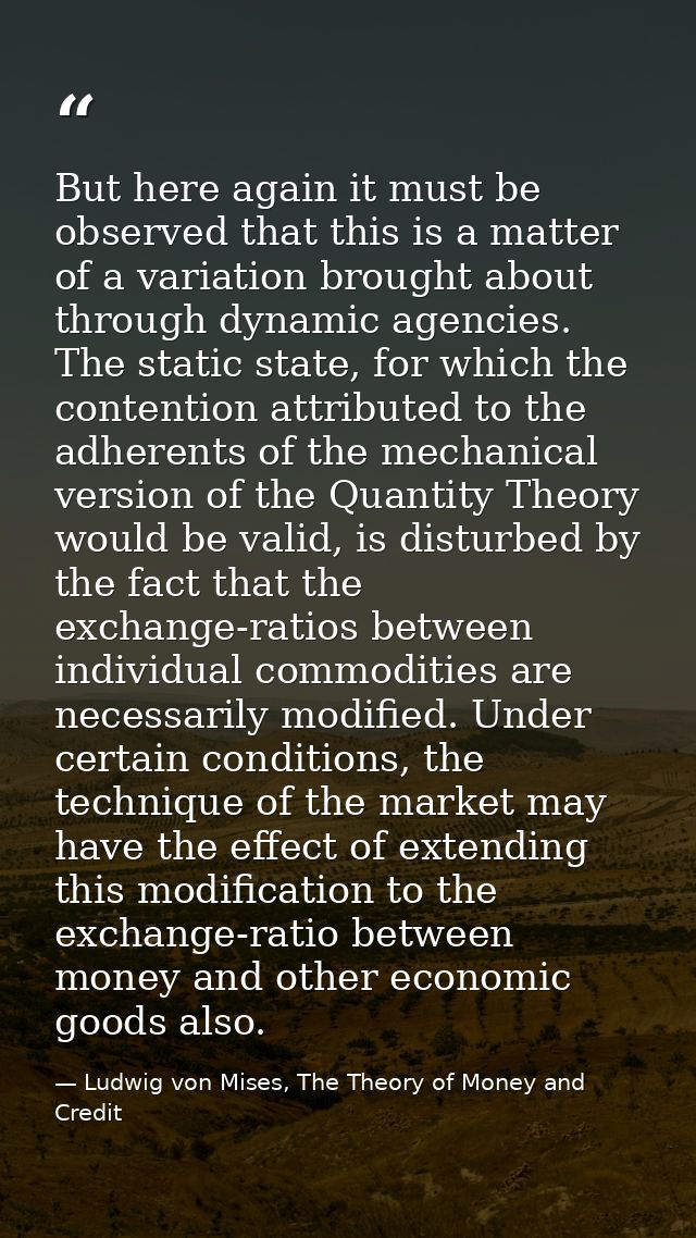 But here again it must be observed that this is a matter of a variation brought about through dynamic agencies. The stat — Ludwig von Mises, The Theory of Money and Credit