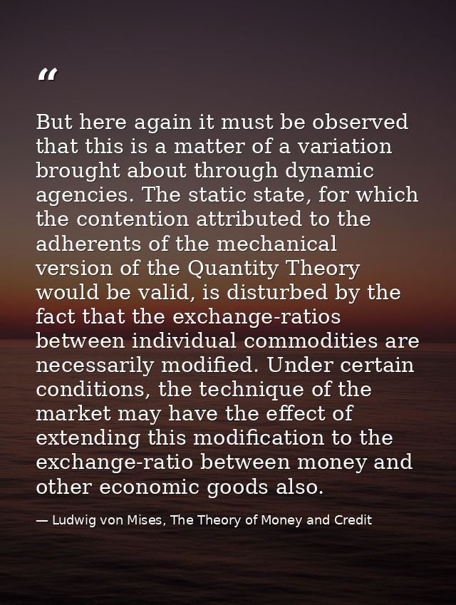 But here again it must be observed that this is a matter of a variation brought about through dynamic agencies. The stat — Ludwig von Mises, The Theory of Money and Credit