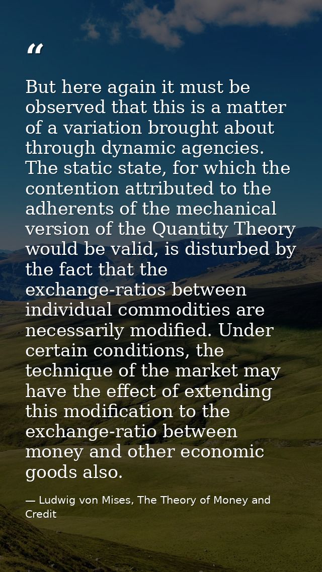 But here again it must be observed that this is a matter of a variation brought about through dynamic agencies. The stat — Ludwig von Mises, The Theory of Money and Credit