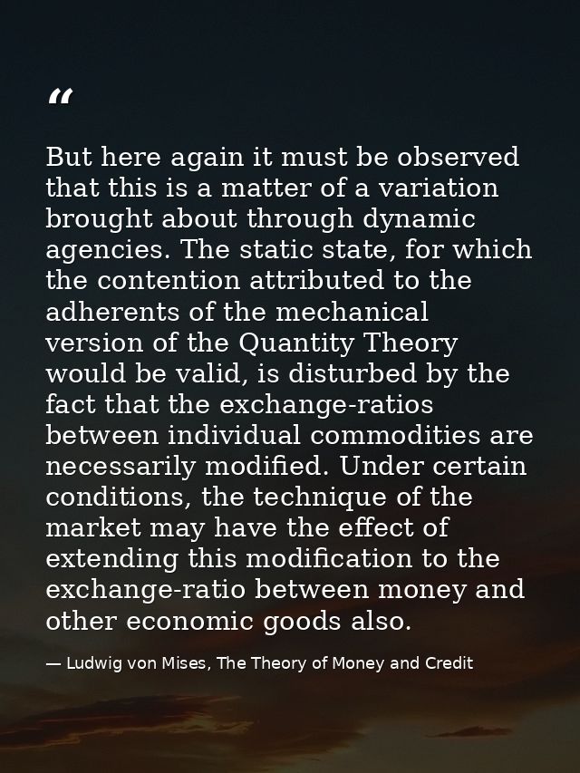 But here again it must be observed that this is a matter of a variation brought about through dynamic agencies. The stat — Ludwig von Mises, The Theory of Money and Credit