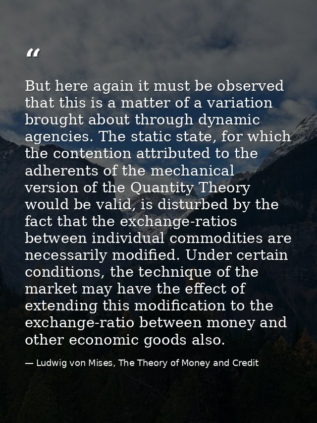 But here again it must be observed that this is a matter of a variation brought about through dynamic agencies. The stat — Ludwig von Mises, The Theory of Money and Credit