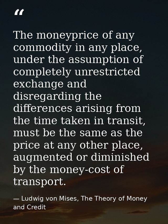 The moneyprice of any commodity in any place, under the assumption of completely unrestricted exchange and disregarding  — Ludwig von Mises, The Theory of Money and Credit