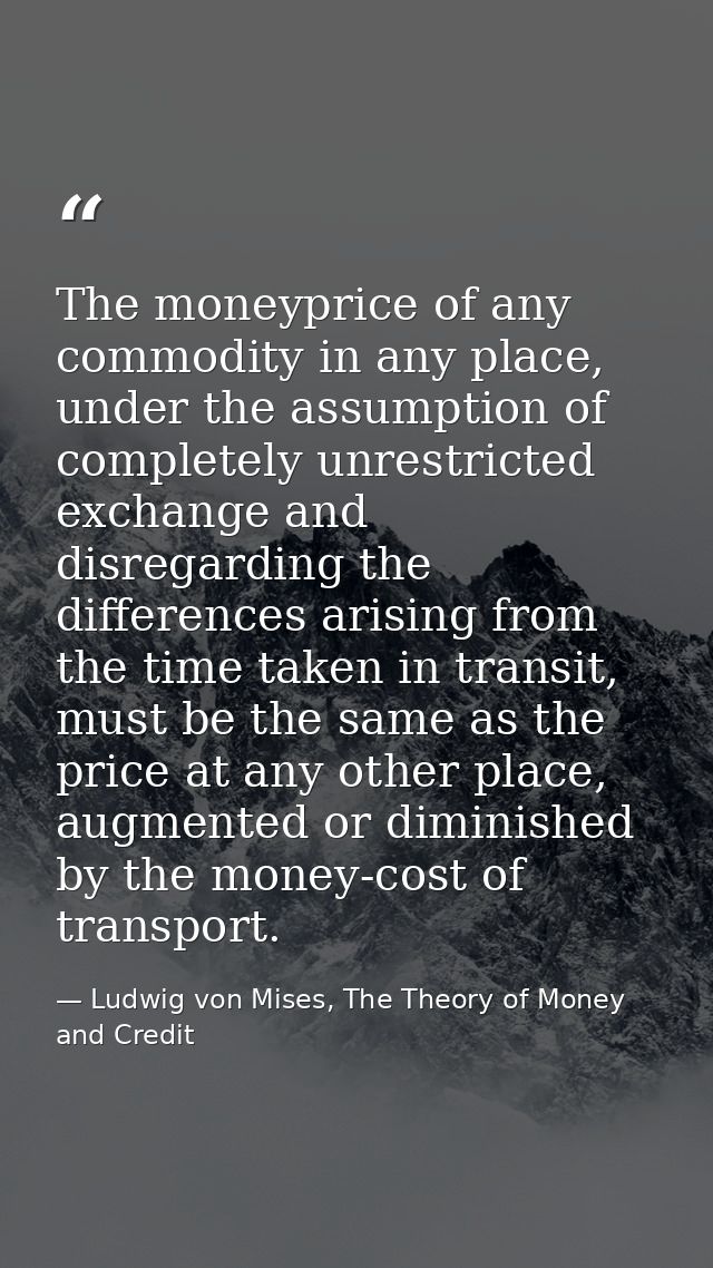 The moneyprice of any commodity in any place, under the assumption of completely unrestricted exchange and disregarding  — Ludwig von Mises, The Theory of Money and Credit