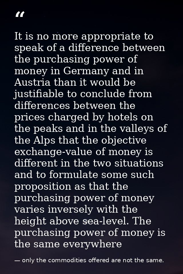 It is no more appropriate to speak of a difference between the purchasing power of money in Germany and in Austria than  — only the commodities offered are not the same.