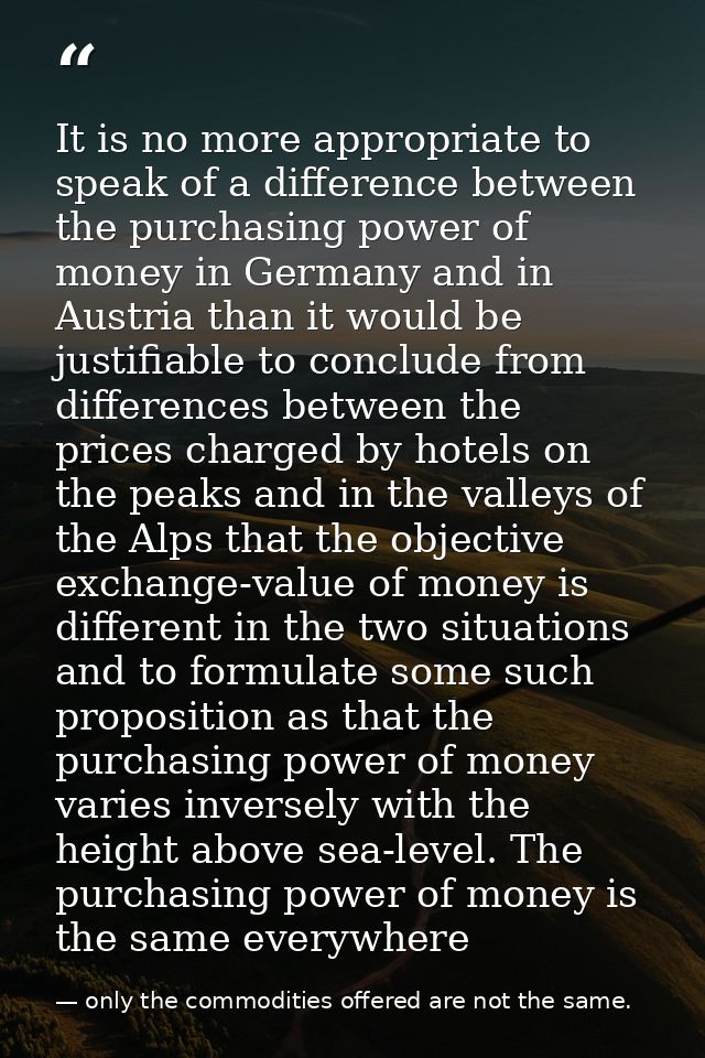 It is no more appropriate to speak of a difference between the purchasing power of money in Germany and in Austria than  — only the commodities offered are not the same.