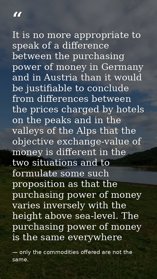 It is no more appropriate to speak of a difference between the purchasing power of money in Germany and in Austria than  — only the commodities offered are not the same.