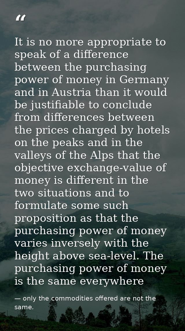 It is no more appropriate to speak of a difference between the purchasing power of money in Germany and in Austria than  — only the commodities offered are not the same.