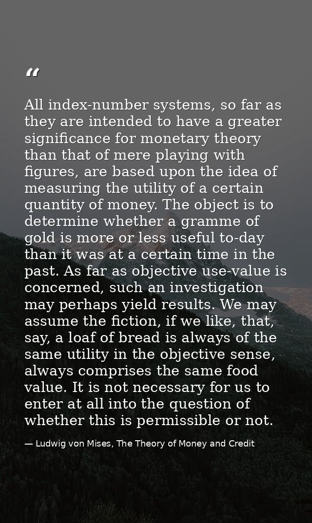 All index-number systems, so far as they are intended to have a greater significance for monetary theory than that of me — Ludwig von Mises, The Theory of Money and Credit