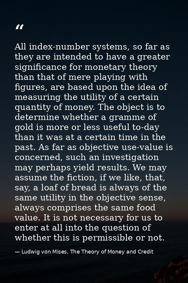 All index-number systems, so far as they are intended to have a greater significance for monetary theory than that of me — Ludwig von Mises, The Theory of Money and Credit