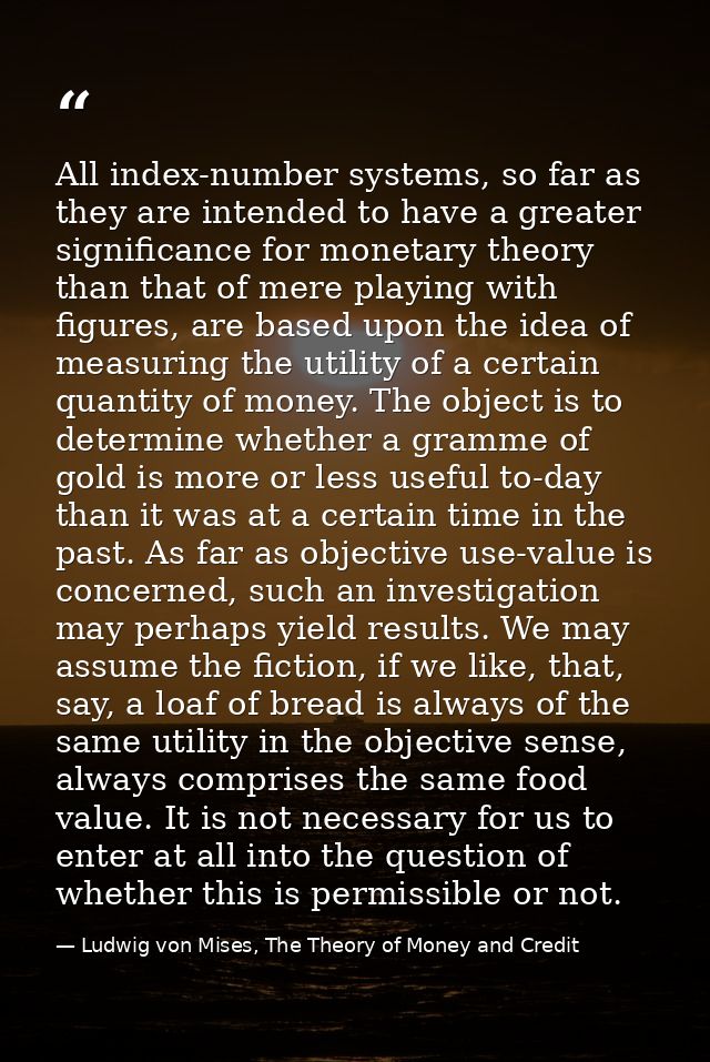 All index-number systems, so far as they are intended to have a greater significance for monetary theory than that of me — Ludwig von Mises, The Theory of Money and Credit