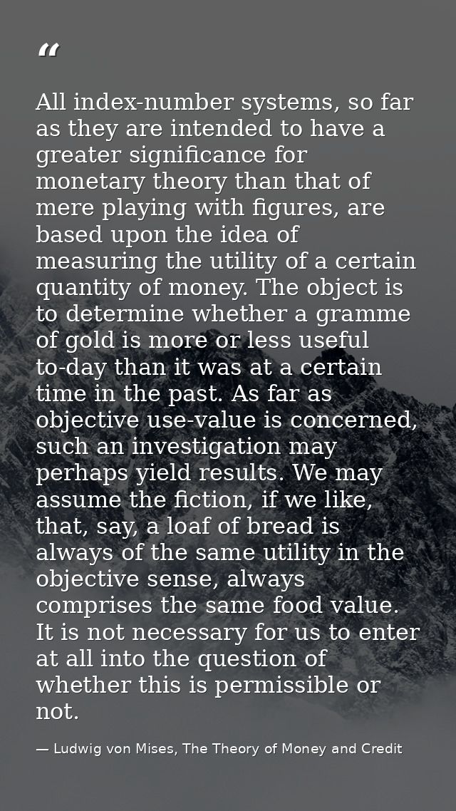 All index-number systems, so far as they are intended to have a greater significance for monetary theory than that of me — Ludwig von Mises, The Theory of Money and Credit