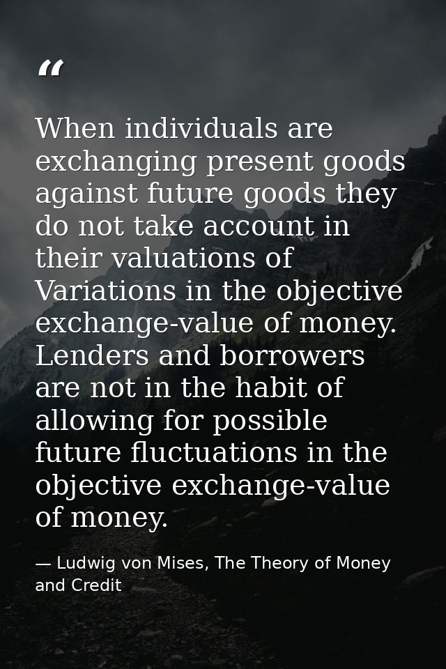 When individuals are exchanging present goods against future goods they do not take account in their valuations of Varia — Ludwig von Mises, The Theory of Money and Credit