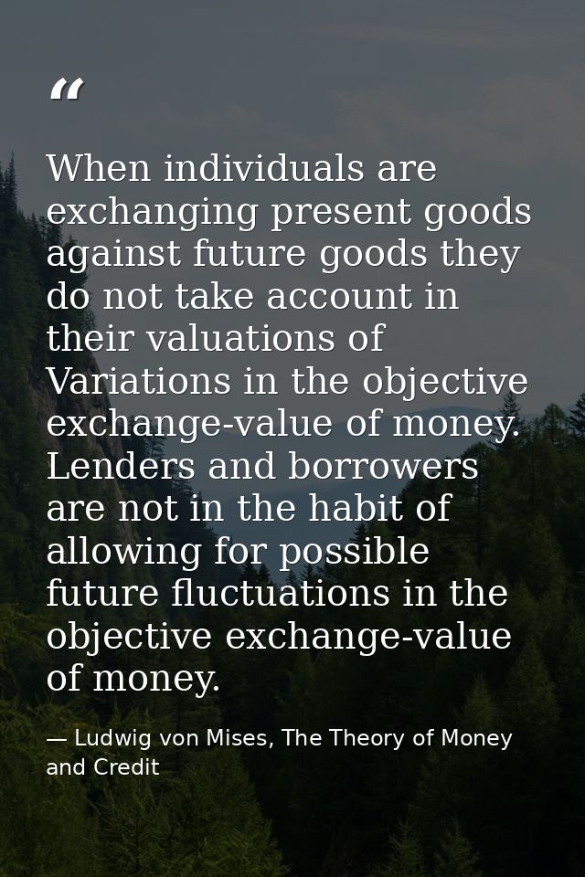 When individuals are exchanging present goods against future goods they do not take account in their valuations of Varia — Ludwig von Mises, The Theory of Money and Credit
