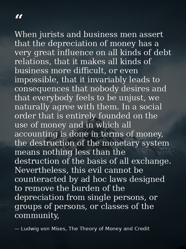 When jurists and business men assert that the depreciation of money has a very great influence on all kinds of debt rela — Ludwig von Mises, The Theory of Money and Credit