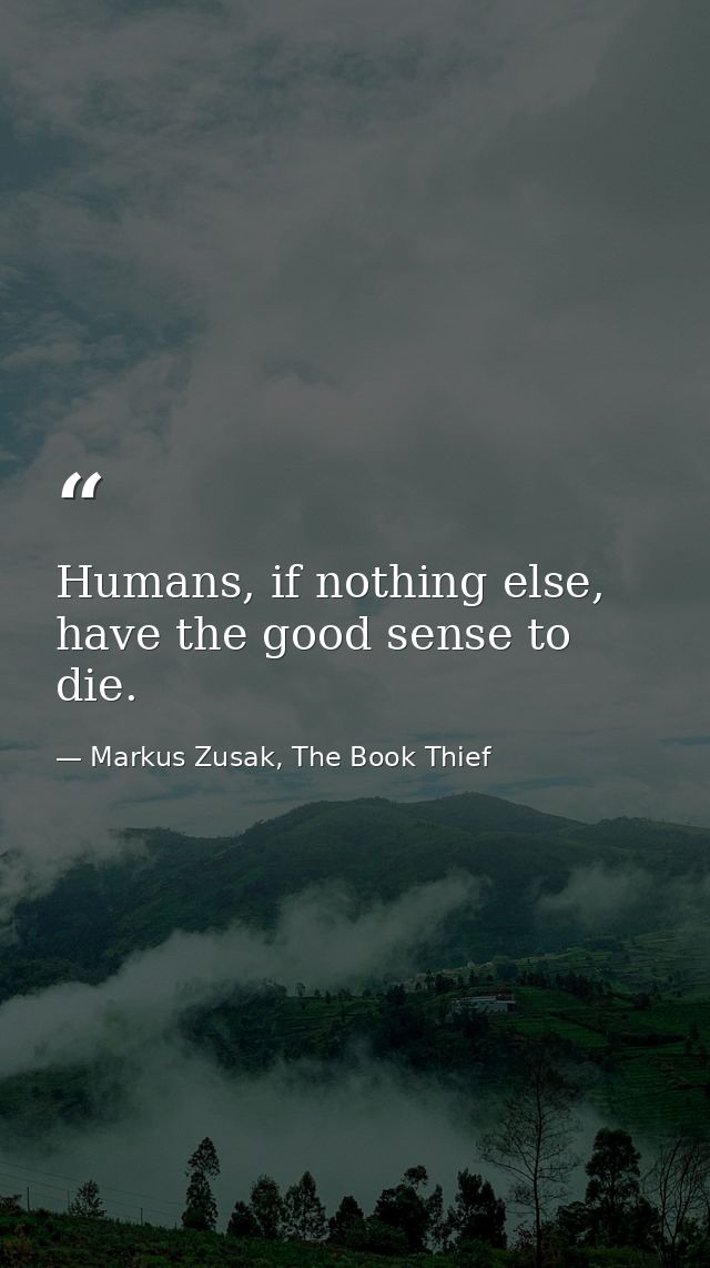 Humans, if nothing else, have the good sense to die. — Markus Zusak, The Book Thief