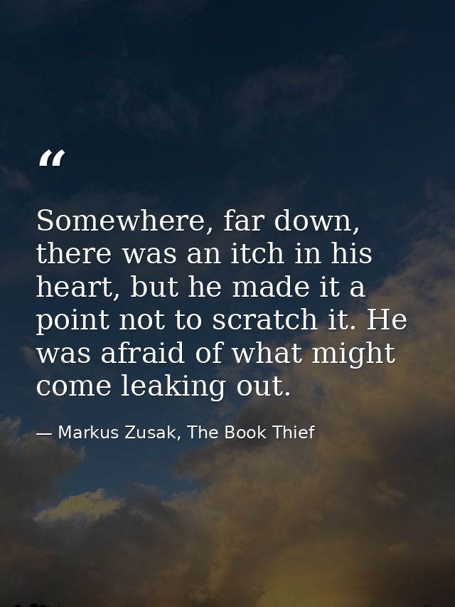 Somewhere, far down, there was an itch in his heart, but he made it a point not to scratch it. He was afraid of what mig — Markus Zusak, The Book Thief