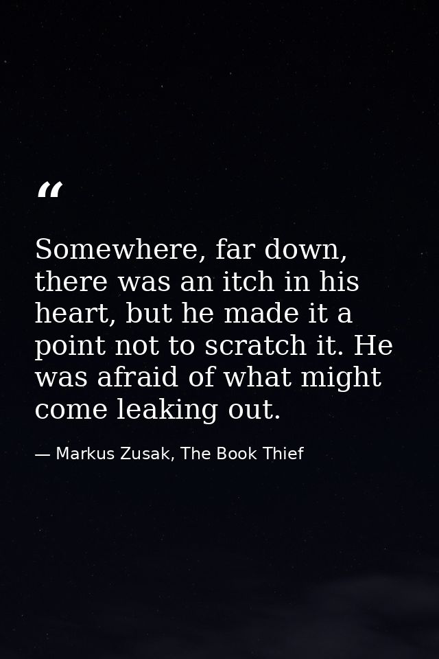 Somewhere, far down, there was an itch in his heart, but he made it a point not to scratch it. He was afraid of what mig — Markus Zusak, The Book Thief