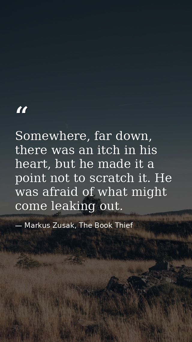 Somewhere, far down, there was an itch in his heart, but he made it a point not to scratch it. He was afraid of what mig — Markus Zusak, The Book Thief