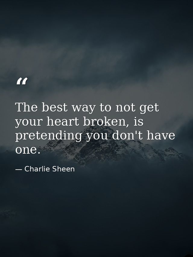 The best way to not get your heart broken, is pretending you don't have one. — Charlie Sheen