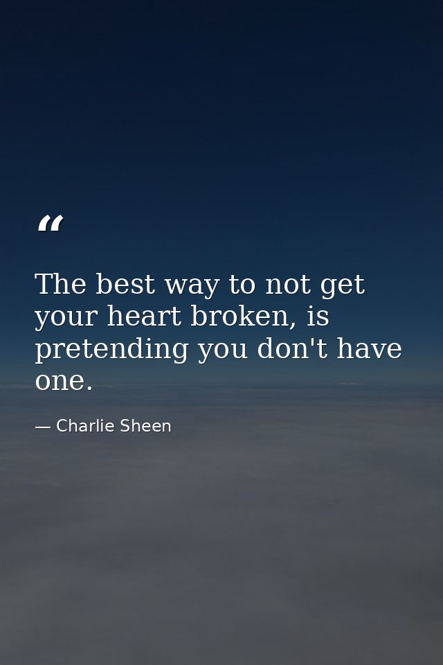 The best way to not get your heart broken, is pretending you don't have one. — Charlie Sheen