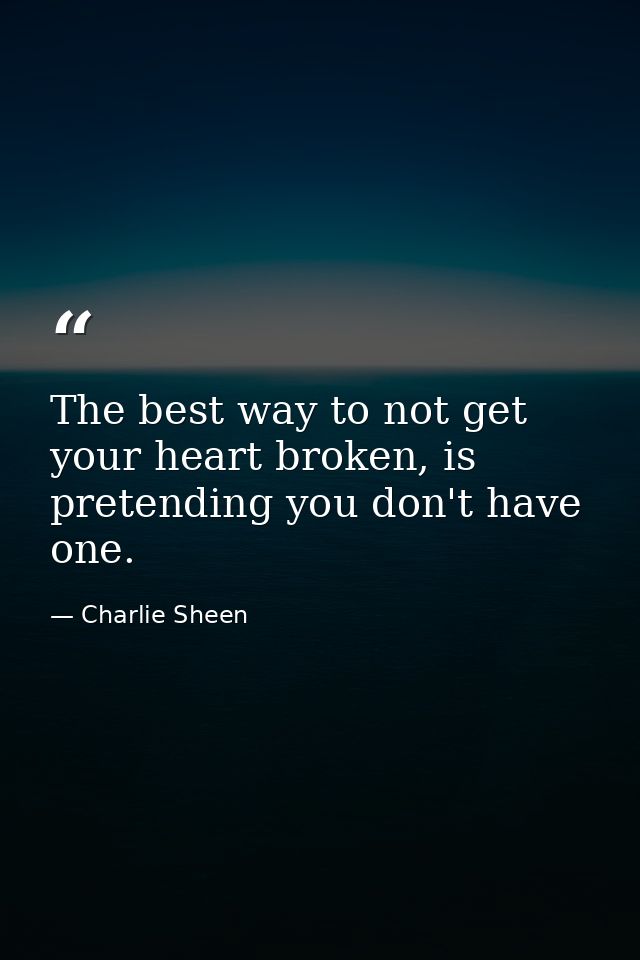 The best way to not get your heart broken, is pretending you don't have one. — Charlie Sheen