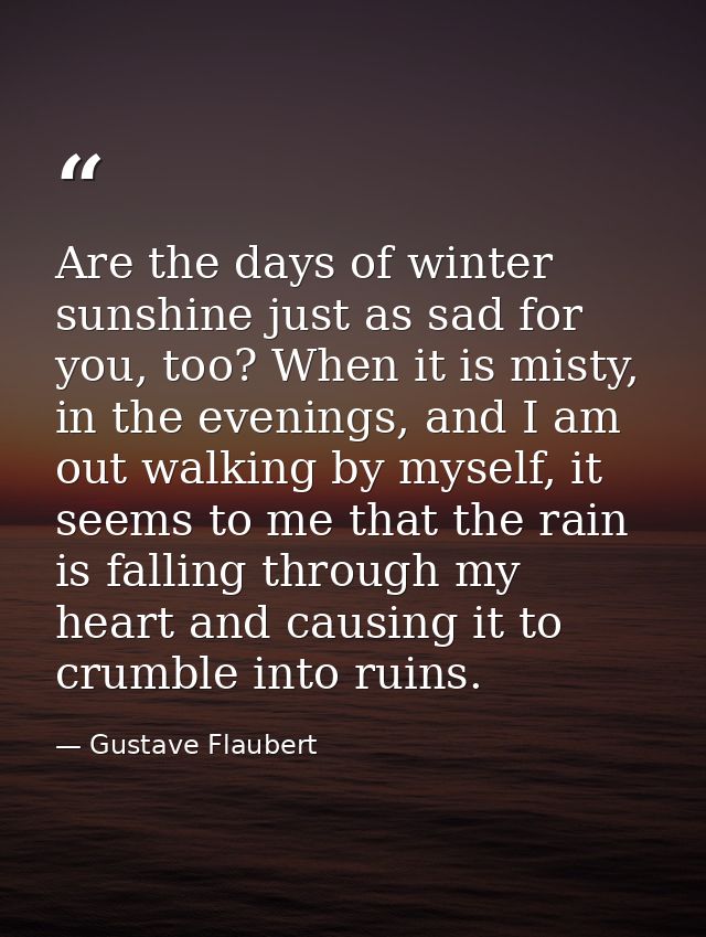 Are the days of winter sunshine just as sad for you, too? When it is misty, in the evenings, and I am out walking by mys — Gustave Flaubert