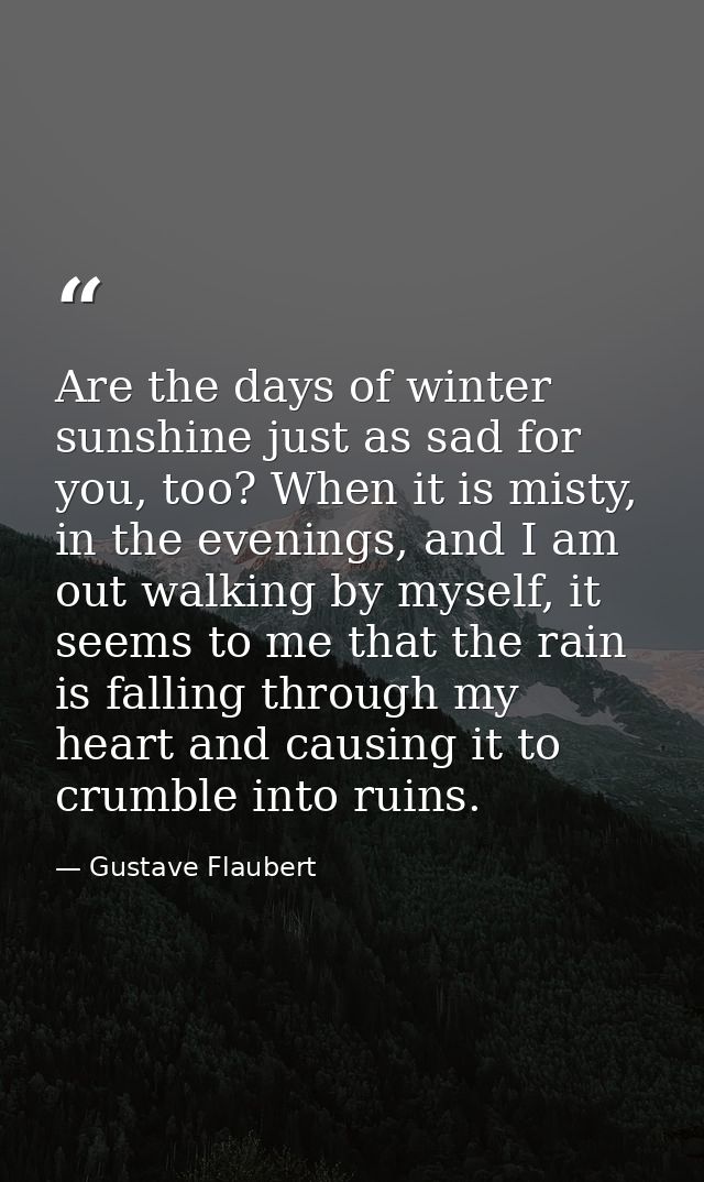 Are the days of winter sunshine just as sad for you, too? When it is misty, in the evenings, and I am out walking by mys — Gustave Flaubert