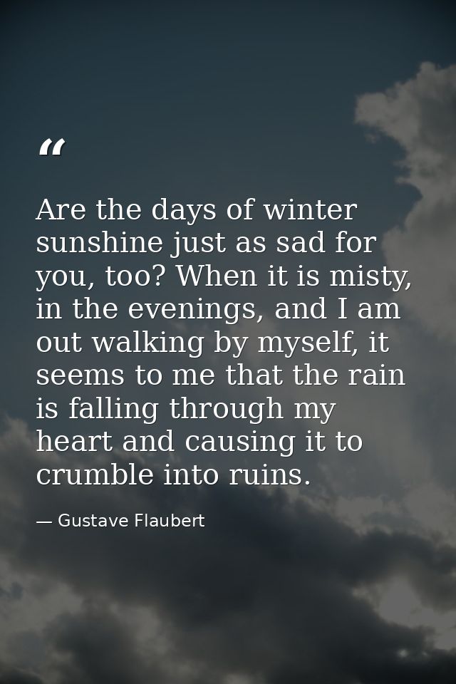 Are the days of winter sunshine just as sad for you, too? When it is misty, in the evenings, and I am out walking by mys — Gustave Flaubert