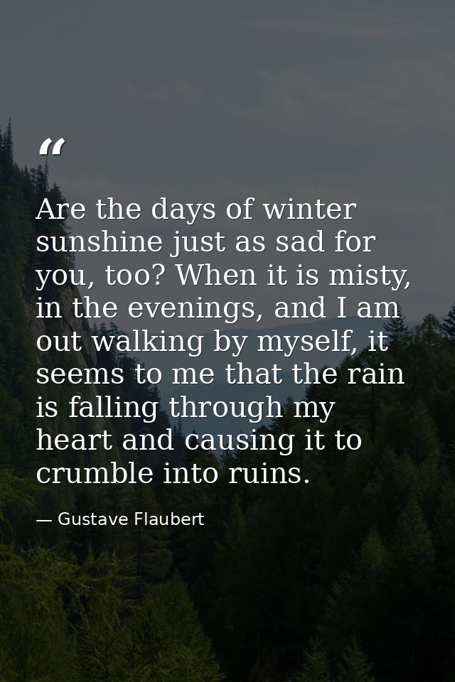 Are the days of winter sunshine just as sad for you, too? When it is misty, in the evenings, and I am out walking by mys — Gustave Flaubert