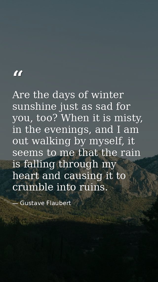 Are the days of winter sunshine just as sad for you, too? When it is misty, in the evenings, and I am out walking by mys — Gustave Flaubert