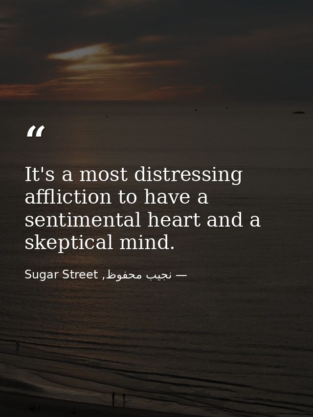 It's a most distressing affliction to have a sentimental heart and a skeptical mind. — نجيب محفوظ, Sugar Street