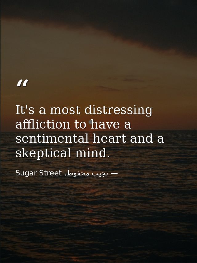 It's a most distressing affliction to have a sentimental heart and a skeptical mind. — نجيب محفوظ, Sugar Street